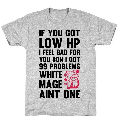 If You Got Low HP I Feel Bad For You Son I Got 99 Problems White Mage Ain't One T-Shirt