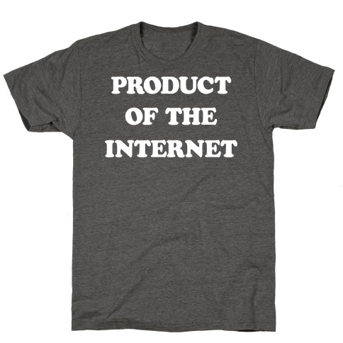 Product Of The Internet T-Shirt