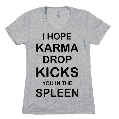 I Hope Karma Dropkicks You in the Spleen Womens T-Shirt
