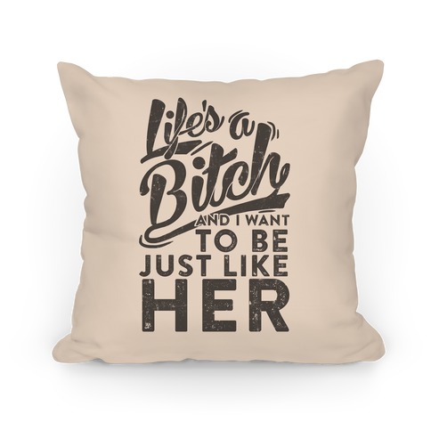 Life's A Bitch And I Want To Be Just Like Her Pillow