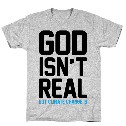 God Isn't Real But Climate Change Is T-Shirt