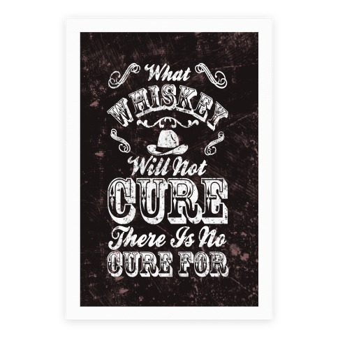 What Whiskey Will Not Cure There Is No Cure For Poster