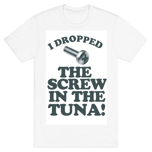 I Dropped the Screw in the Tuna T-Shirt