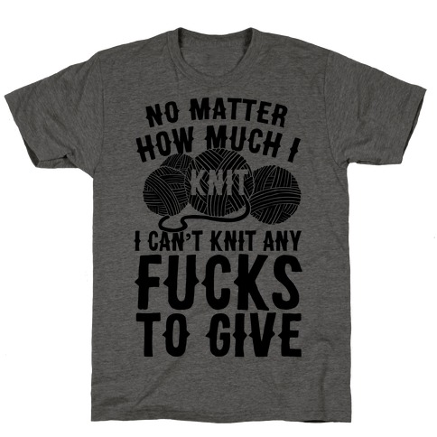 No Matter How Much I Knit I Can't Knit Any Fucks To Give T-Shirt