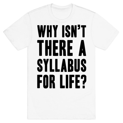 Why Isn't There A Syllabus For Life T-Shirt