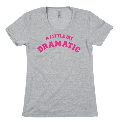A Little Bit Dramatic Womens T-Shirt