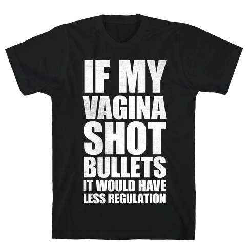 If My Vagina Shot Bullets It Would Have Less Regulation (White Ink) T-Shirt