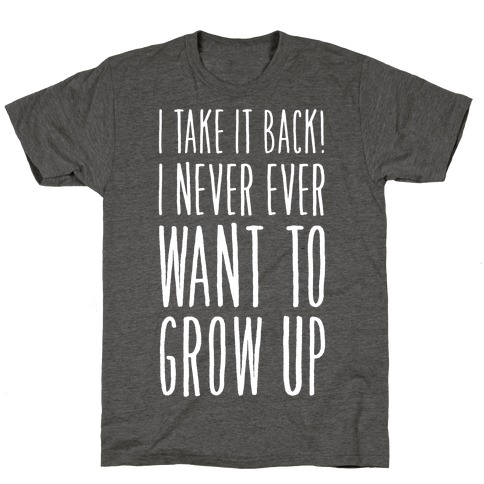 I Take it Back! I Never Ever Want to Grow Up! T-Shirt