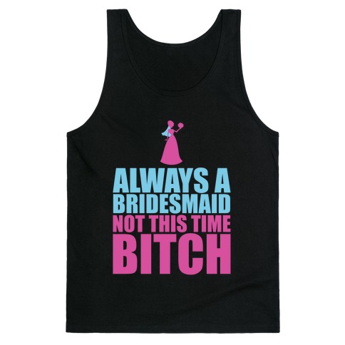 Always a Bridesmaid Not this Time Bitch Tank Top