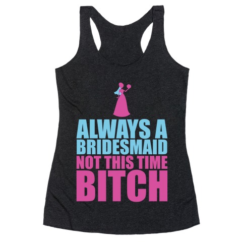 Always a Bridesmaid Not this Time Bitch Racerback Tank Top