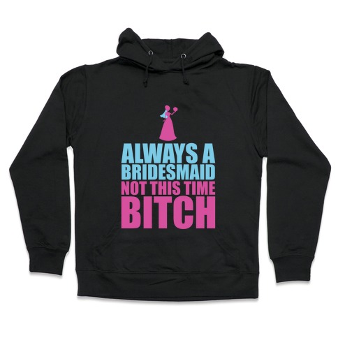 Always a Bridesmaid Not this Time Bitch Hooded Sweatshirt