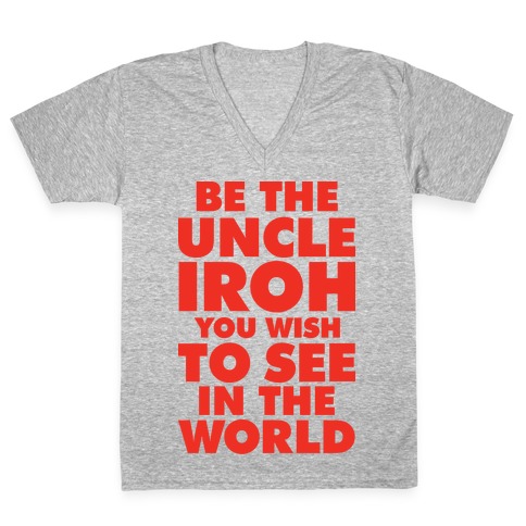 Be The Uncle Iroh You Wish To See In The World V-Neck Tee Shirt