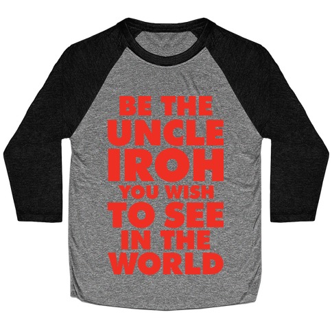 Be The Uncle Iroh You Wish To See In The World Baseball Tee