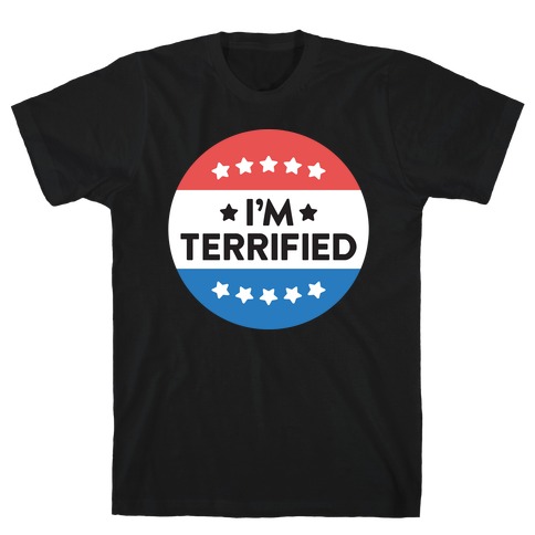 I'm Terrified Political Button (White) T-Shirt