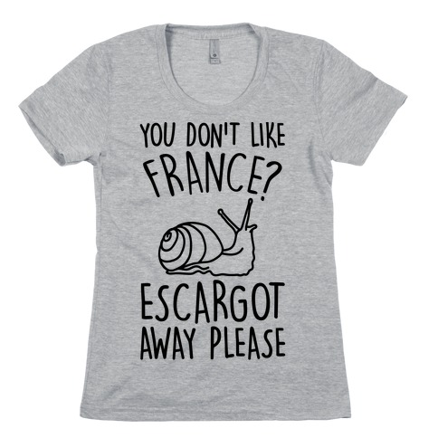 You Don't Like France? Escargot Away Please Womens T-Shirt