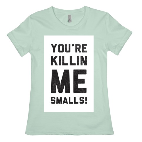 You Re Killing Me Smalls T Shirts Lookhuman