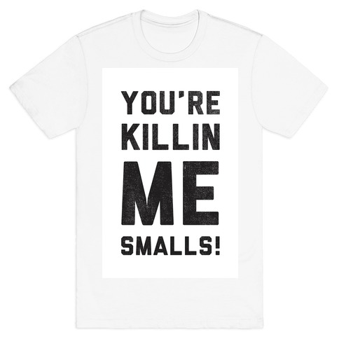 You Re Killing Me Smalls T Shirts Lookhuman