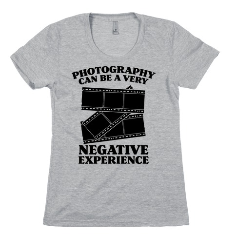 Photography Can Be a Very Negative Experience Womens T-Shirt