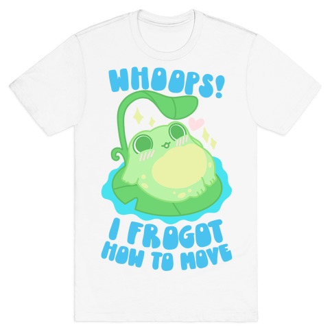 Whoops! I Frogot How To Move T-Shirt