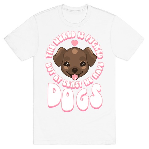 The World is F***ed But At Least We Have Dogs Chocolate Lab T-Shirt