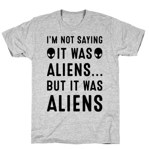 I'm Not Saying It Was Aliens But It Was Aliens T-Shirt