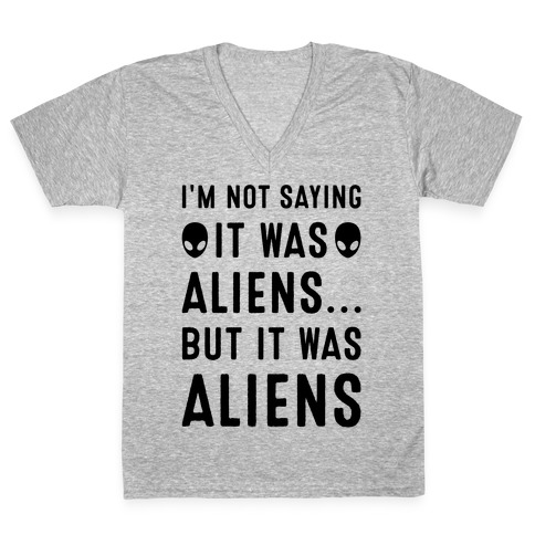 I'm Not Saying It Was Aliens But It Was Aliens V-Neck Tee Shirt