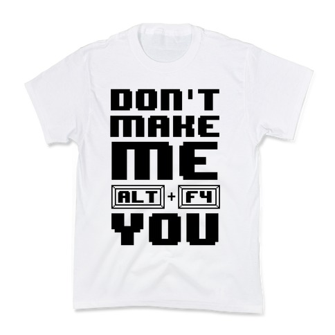 Don't Make Me ALT+ F4 You Kids T-Shirt
