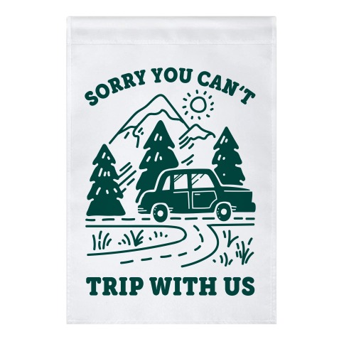 Sorry You Can't Trip With Us Garden Flag