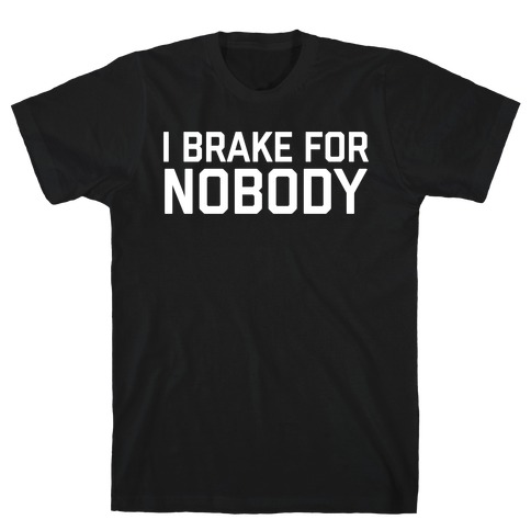 I Brake For Nobody T-Shirt
