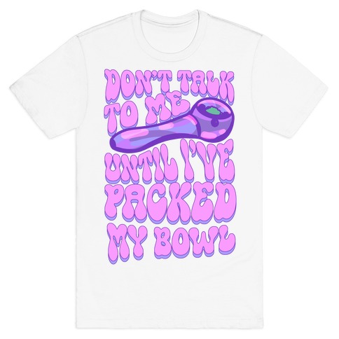 Don't Talk To Me Until I've Packed My Bowl T-Shirt