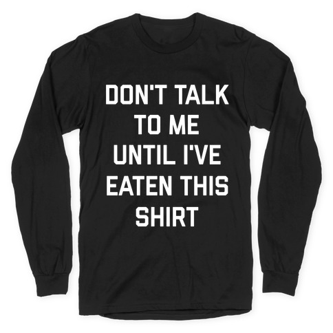 Don't Talk To Me Until I've Eaten This Shirt Long Sleeve T-Shirt