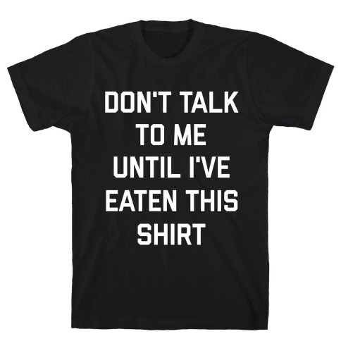 Don't Talk To Me Until I've Eaten This Shirt T-Shirt