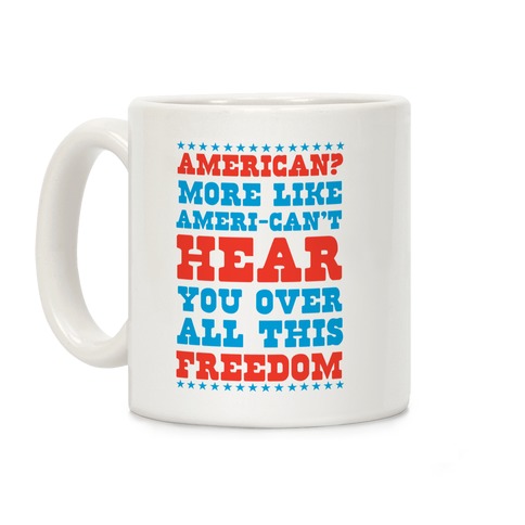 American? More Like Ameri-can't Hear You Over All This Freedom Coffee Mug