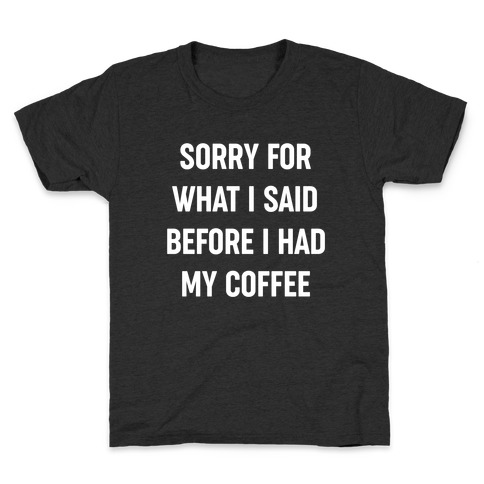 Sorry For What I Said Before I Had My Coffee Kids T-Shirt