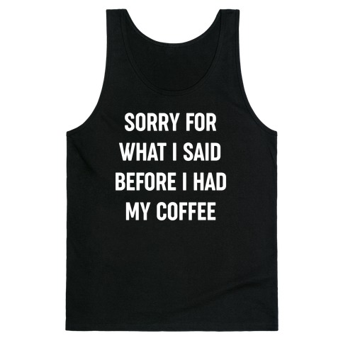 Sorry For What I Said Before I Had My Coffee Tank Top