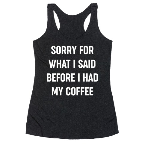 Sorry For What I Said Before I Had My Coffee Racerback Tank Top