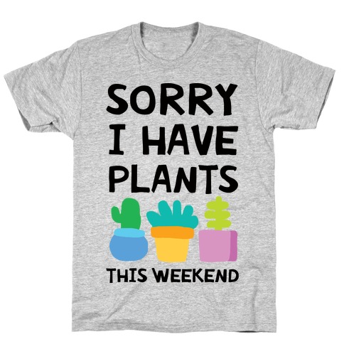 Sorry I Have Plants This Weekend T-Shirts | LookHUMAN