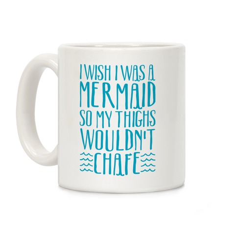 I Wish I Was A Mermaid So My Thighs Wouldn't Chafe Coffee Mug