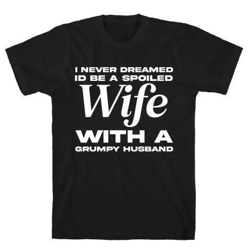 I Never Dreamed Id Be A Spoiled Wife With A Grumpy Husband T-Shirt