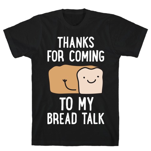 Thanks For Coming To My Bread Talk T-Shirt