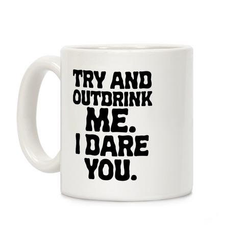 Try and Outdrink Me. I Dare You. Coffee Mug