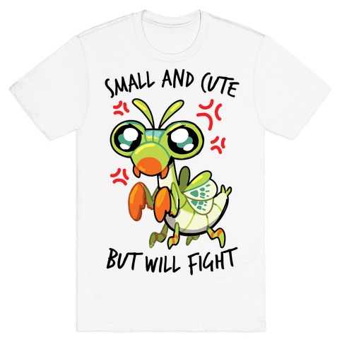 Small And Cute, But Will Fight Mantis T-Shirt