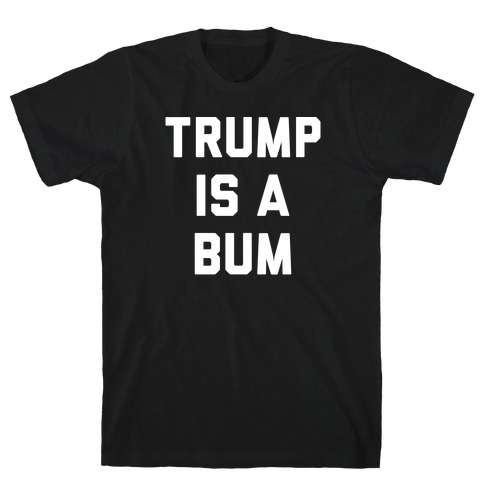Trump Is A Bum T-Shirt