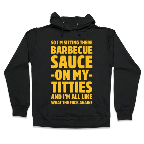 So I'm Sitting There Barbecue Sauce On My Titties Hooded Sweatshirt