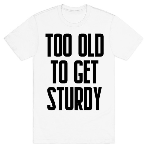 Too Old To Get Sturdy T-Shirt