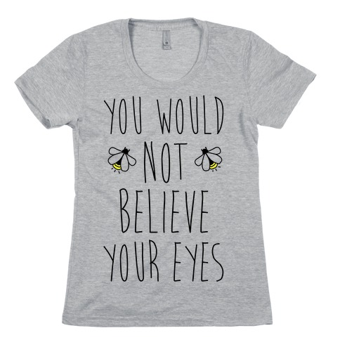 You Would Not Believe Your Eyes Womens T-Shirt