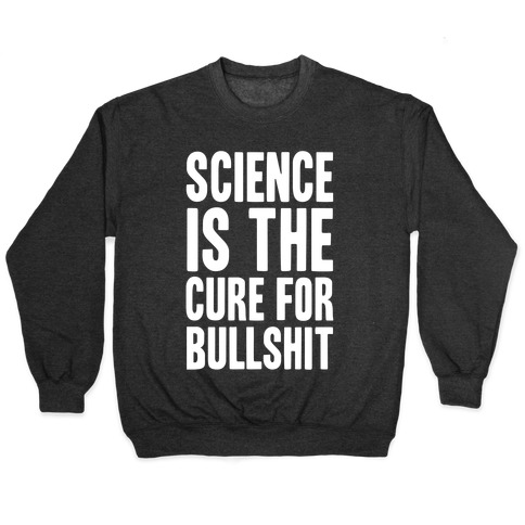 Science Is The Cure For Bullshit Pullover