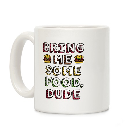 Bring Me Some Food, Dude Coffee Mug
