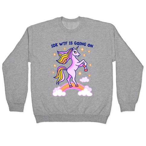 IDK WTF Is Going On Unicorn Pullover