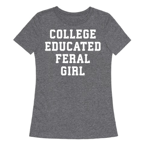 College Educated Feral Girl Womens T-Shirt